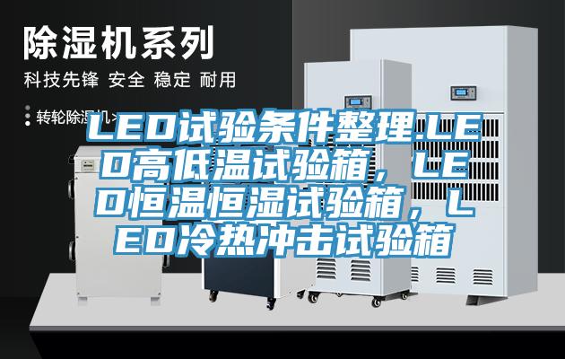 LED試驗條件整理.LED高低溫試驗箱，LED恒溫恒濕試驗箱，LED冷熱沖擊試驗箱