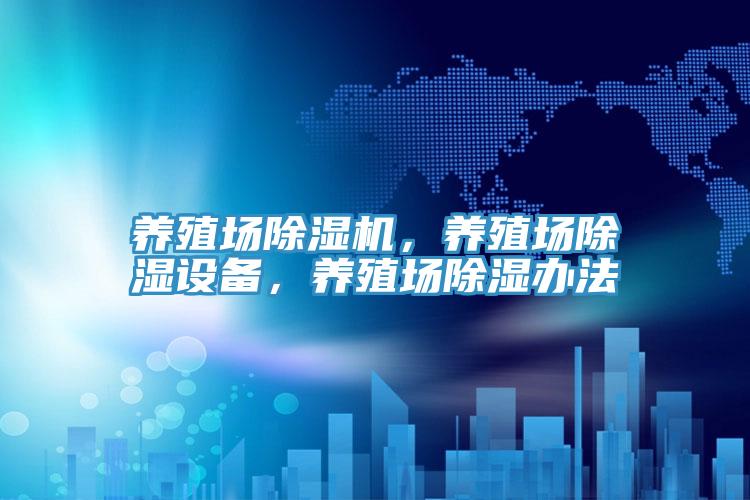 養(yǎng)殖場除濕機，養(yǎng)殖場除濕設(shè)備，養(yǎng)殖場除濕辦法