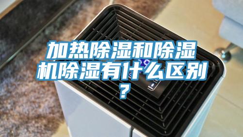 加熱除濕和除濕機除濕有什么區(qū)別？
