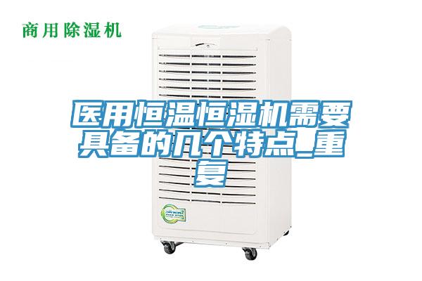 醫(yī)用恒溫恒濕機(jī)需要具備的幾個特點_重復(fù)