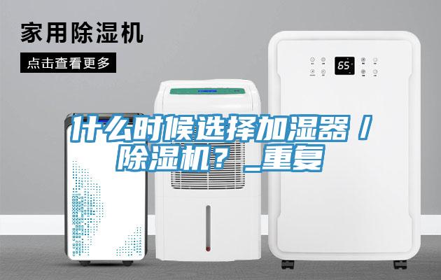 什么時(shí)候選擇加濕器／除濕機(jī)？_重復(fù)