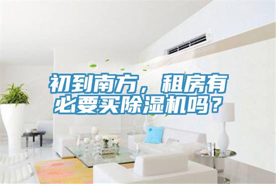 初到南方，租房有必要買除濕機(jī)嗎？