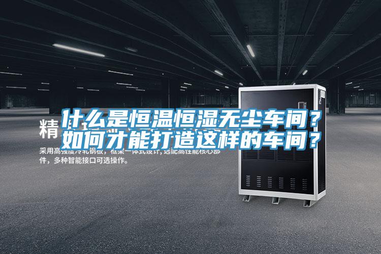 什么是恒溫恒濕無塵車間？如何才能打造這樣的車間？