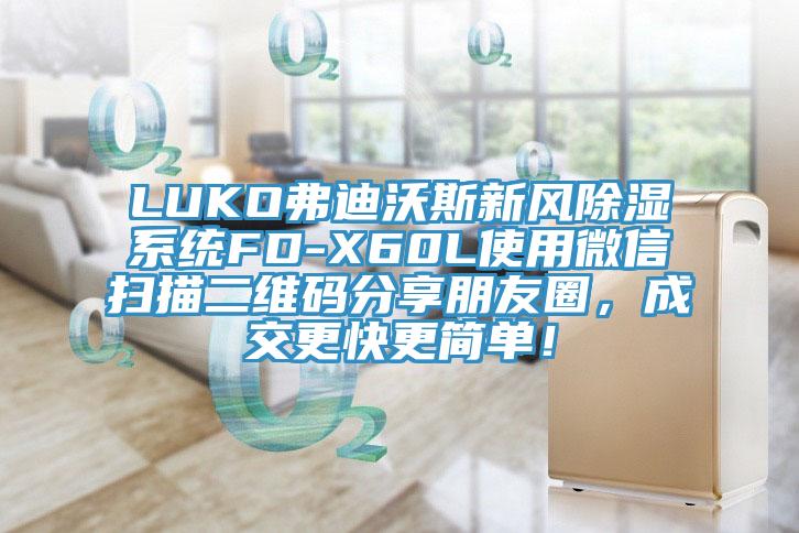 LUKO弗迪沃斯新風(fēng)除濕系統(tǒng)FD-X60L使用微信掃描二維碼分享朋友圈，成交更快更簡(jiǎn)單！