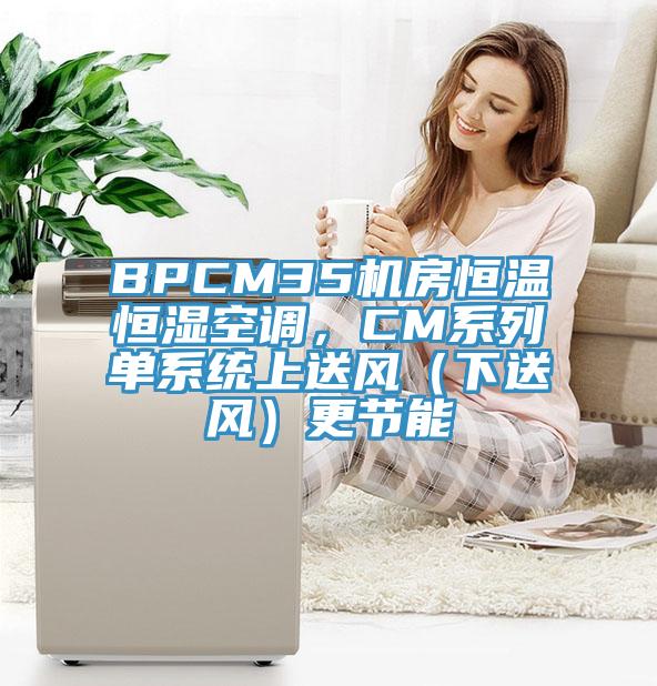 BPCM35機房恒溫恒濕空調(diào)，CM系列單系統(tǒng)上送風（下送風）更節(jié)能