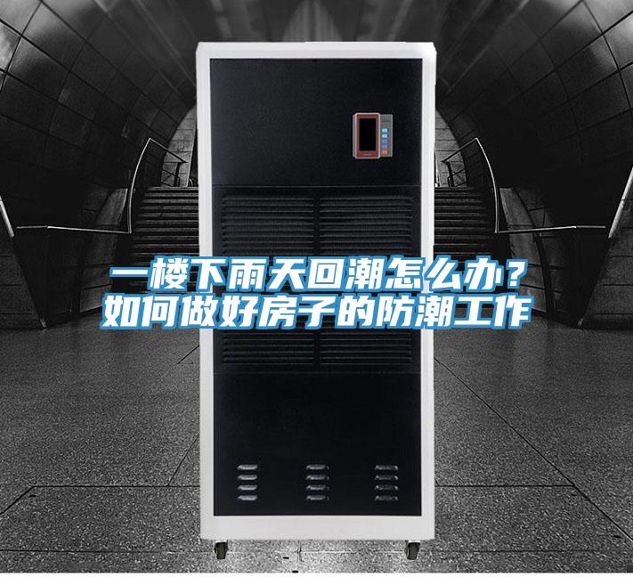 一樓下雨天回潮怎么辦？如何做好房子的防潮工作