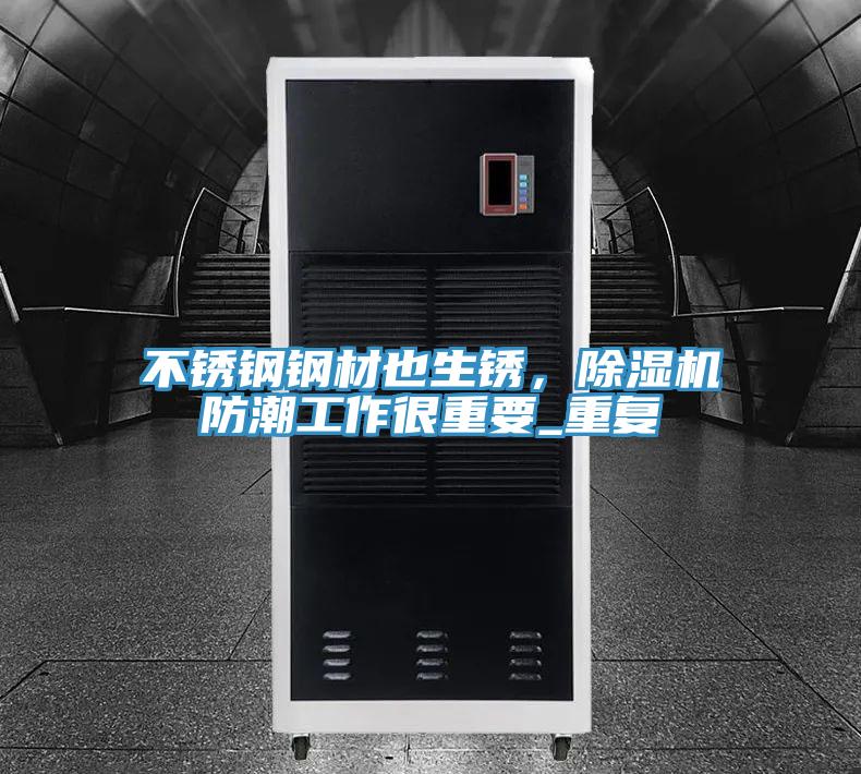 不銹鋼鋼材也生銹，除濕機防潮工作很重要_重復(fù)