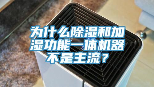 為什么除濕和加濕功能一體機(jī)器不是主流？