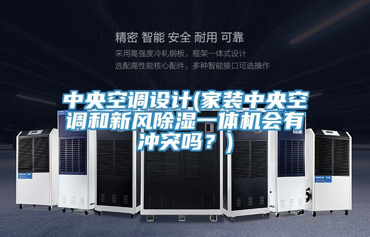 中央空調設計(家裝中央空調和新風除濕一體機會有沖突嗎？)