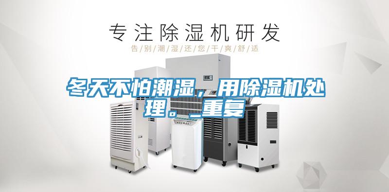 冬天不怕潮濕，用除濕機處理。_重復(fù)