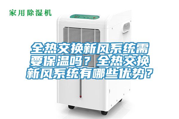 全熱交換新風系統(tǒng)需要保溫嗎？全熱交換新風系統(tǒng)有哪些優(yōu)勢？