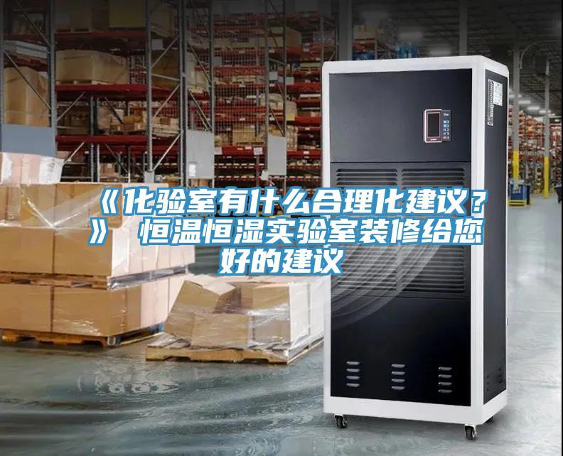 《化驗室有什么合理化建議？》 恒溫恒濕實驗室裝修給您好的建議