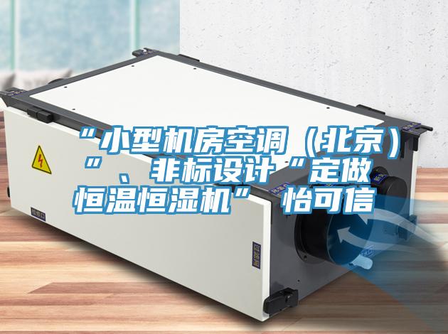 “小型機房空調(diào)（北京）”、非標(biāo)設(shè)計“定做恒溫恒濕機”★怡可信