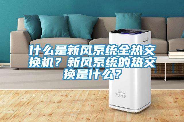 什么是新風(fēng)系統(tǒng)全熱交換機(jī)？新風(fēng)系統(tǒng)的熱交換是什么？