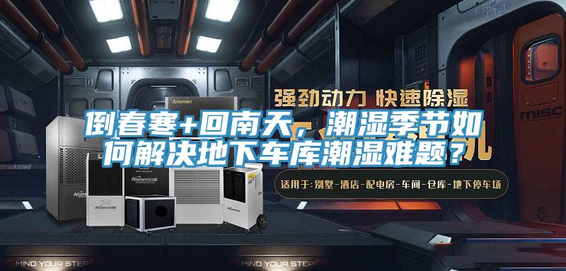 倒春寒+回南天，潮濕季節(jié)如何解決地下車庫潮濕難題？