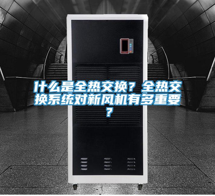 什么是全熱交換？全熱交換系統(tǒng)對(duì)新風(fēng)機(jī)有多重要？