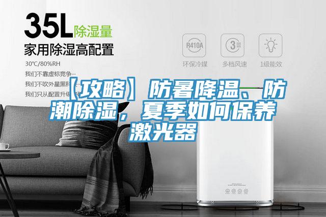 【攻略】防暑降溫、防潮除濕，夏季如何保養(yǎng)激光器