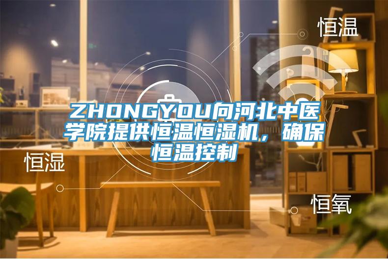 ZHONGYOU向河北中醫(yī)學(xué)院提供恒溫恒濕機(jī)，確保恒溫控制