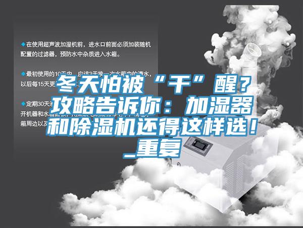 冬天怕被“干”醒？攻略告訴你：加濕器和除濕機(jī)還得這樣選！_重復(fù)