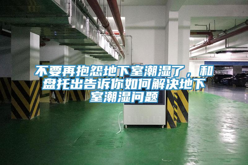 不要再抱怨地下室潮濕了，和盤托出告訴你如何解決地下室潮濕問題