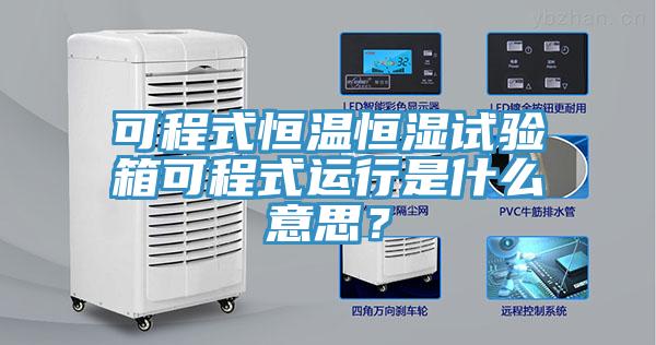 可程式恒溫恒濕試驗(yàn)箱可程式運(yùn)行是什么意思？