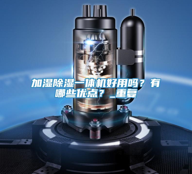 加濕除濕一體機(jī)好用嗎？有哪些優(yōu)點(diǎn)？_重復(fù)