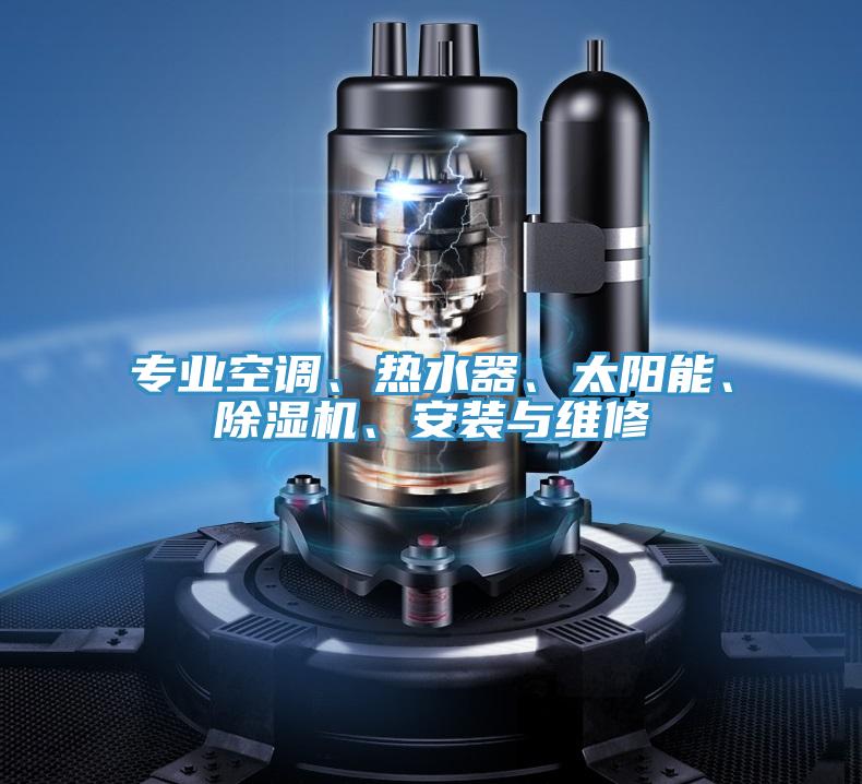 專業(yè)空調(diào)、熱水器、太陽(yáng)能、除濕機(jī)、安裝與維修