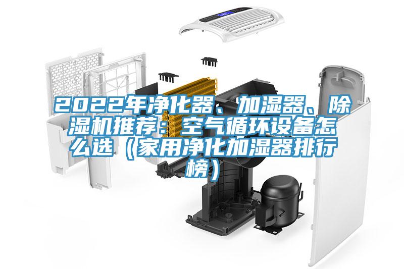 2022年凈化器、加濕器、除濕機推薦：空氣循環(huán)設(shè)備怎么選（家用凈化加濕器排行榜）