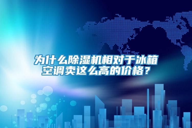 為什么除濕機相對于冰箱空調(diào)賣這么高的價格？
