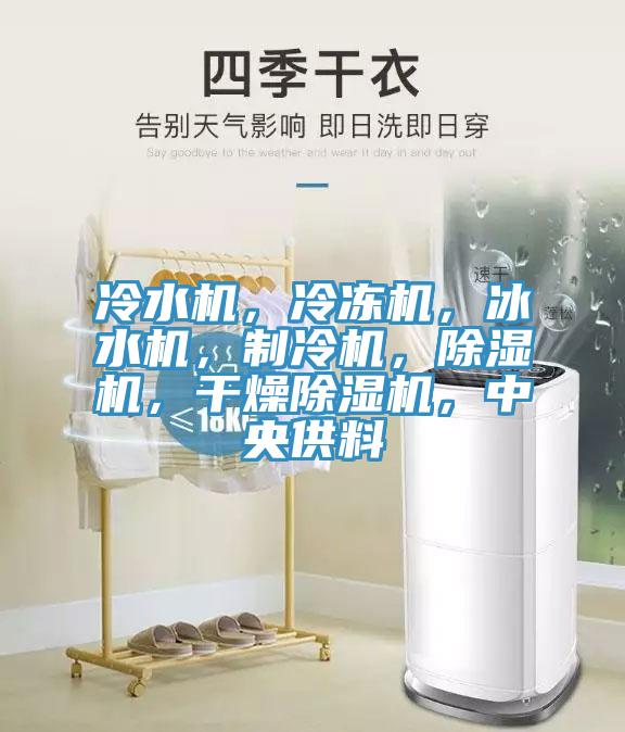冷水機(jī)，冷凍機(jī)，冰水機(jī)，制冷機(jī)，除濕機(jī)，干燥除濕機(jī)，中央供料