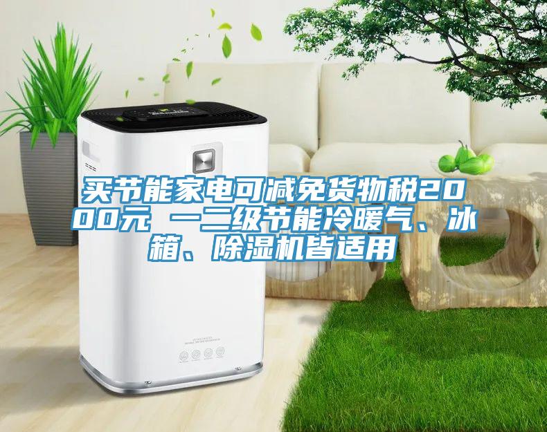 買節(jié)能家電可減免貨物稅2000元 一二級節(jié)能冷暖氣、冰箱、除濕機(jī)皆適用