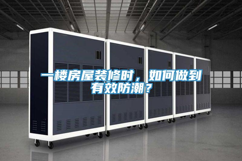 一樓房屋裝修時，如何做到有效防潮？