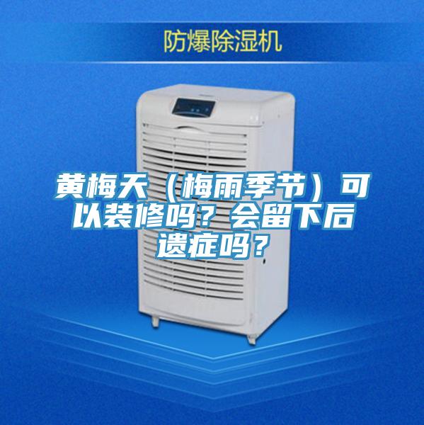 黃梅天（梅雨季節(jié)）可以裝修嗎？會留下后遺癥嗎？