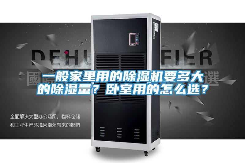 一般家里用的除濕機(jī)要多大的除濕量？臥室用的怎么選？
