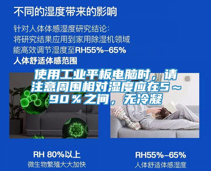 使用工業(yè)平板電腦時，請注意周圍相對濕度應(yīng)在5～90％之間，無冷凝