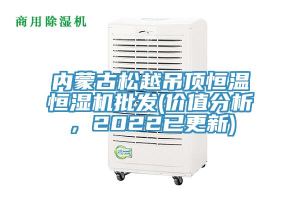內(nèi)蒙古松越吊頂恒溫恒濕機(jī)批發(fā)(價(jià)值分析，2022已更新)