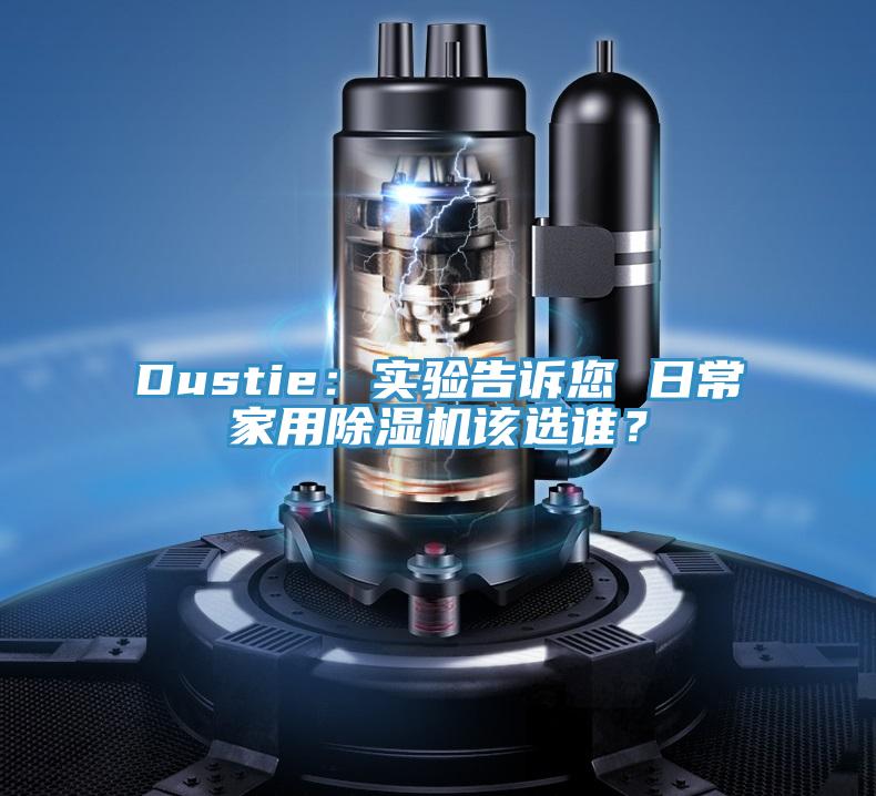 Dustie：實(shí)驗(yàn)告訴您 日常家用除濕機(jī)該選誰？