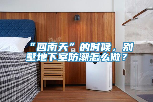 “回南天”的時(shí)候，別墅地下室防潮怎么做？