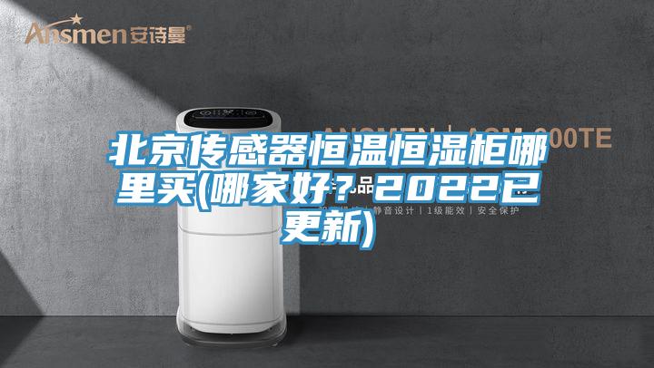 北京傳感器恒溫恒濕柜哪里買(哪家好？2022已更新)