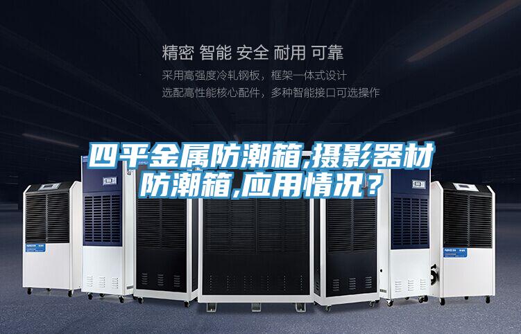 四平金屬防潮箱,攝影器材防潮箱,應(yīng)用情況？