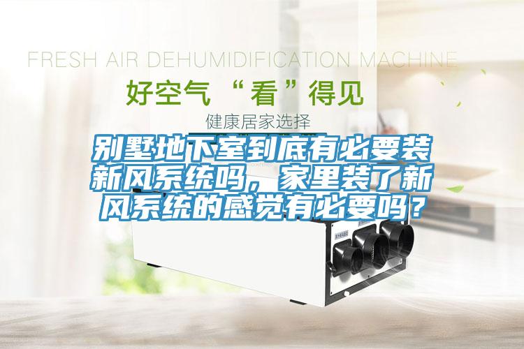 別墅地下室到底有必要裝新風系統(tǒng)嗎，家里裝了新風系統(tǒng)的感覺有必要嗎？