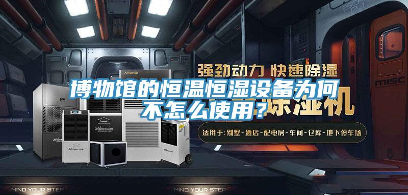 博物館的恒溫恒濕設(shè)備為何不怎么使用？