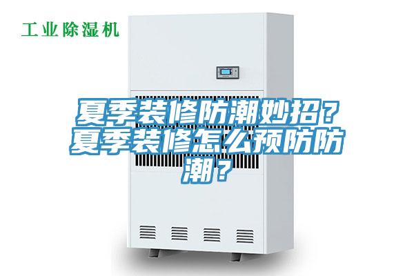夏季裝修防潮妙招？夏季裝修怎么預(yù)防防潮？