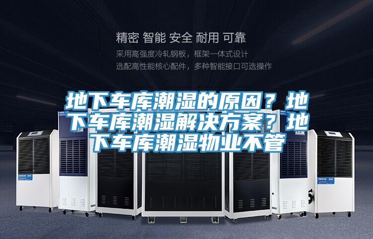 地下車(chē)庫(kù)潮濕的原因？地下車(chē)庫(kù)潮濕解決方案？地下車(chē)庫(kù)潮濕物業(yè)不管