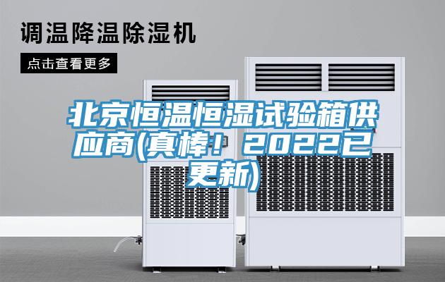 北京恒溫恒濕試驗箱供應(yīng)商(真棒！2022已更新)