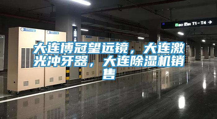 大連博冠望遠鏡，大連激光沖牙器，大連除濕機銷售