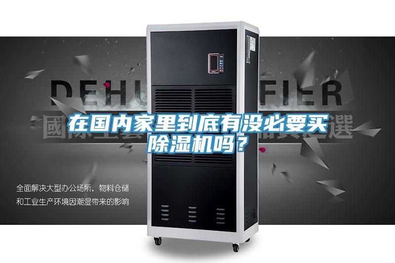在國內(nèi)家里到底有沒必要買除濕機嗎？
