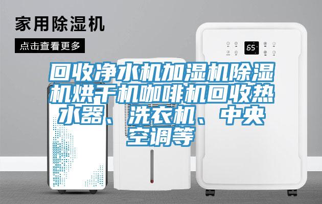 回收凈水機加濕機除濕機烘干機咖啡機回收熱水器、洗衣機、中央空調(diào)等