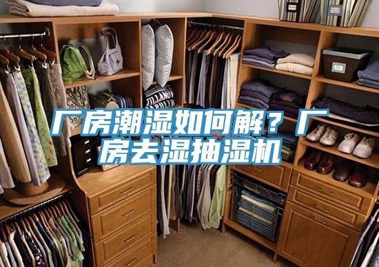 廠房潮濕如何解？廠房去濕抽濕機(jī)