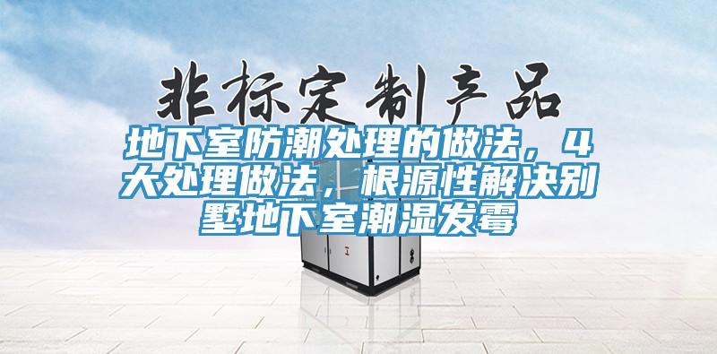 地下室防潮處理的做法，4大處理做法，根源性解決別墅地下室潮濕發(fā)霉